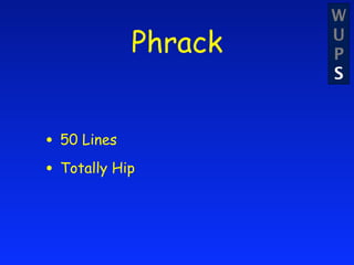 W
            Phrack   U
                     P
                     S



• 50 Lines
• Totally Hip
 
