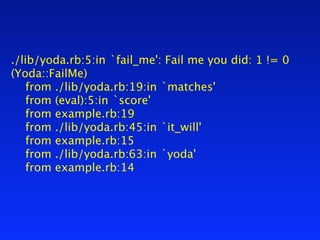 ./lib/yoda.rb:5:in `fail_me': Fail me you did: 1 != 0
(Yoda::FailMe)

 from ./lib/yoda.rb:19:in `matches'

 from (eval):5:in `score'

 from example.rb:19

 from ./lib/yoda.rb:45:in `it_will'

 from example.rb:15

 from ./lib/yoda.rb:63:in `yoda'

 from example.rb:14
 