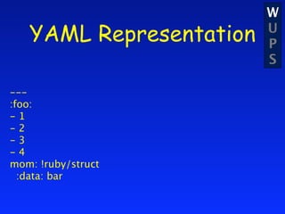 W
   YAML Representation   U
                         P
                         S

---
:foo:
-1
-2
-3
-4
mom: !ruby/struct
  :data: bar
 