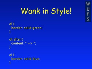 W
       Wank in Style!    U
                         P
                         S
dl {
  border: solid green;
}

dt:after {
  content: " => ";
}

ol {
  border: solid blue;
}
 