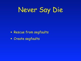 Never Say Die


• Rescue from segfaults
• Create segfaults
 