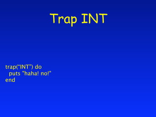 Trap INT


trap(“INT”) do
  puts "haha! no!"
end
 