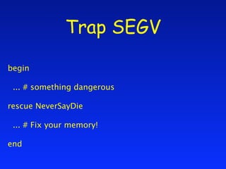 Trap SEGV

begin

 ... # something dangerous

rescue NeverSayDie

 ... # Fix your memory!

end
 