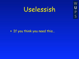 W
        Uselessish              U
                                P
                                S



• If you think you need this…
 