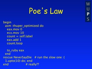 W
                Poe's Law                  U
                                           P
                                           S
begin
 asm :thuper_optimized do
  eax.mov 0
  ecx.mov 10
  count = self.label
  eax.add 1
  count.loop

   to_ruby eax
 end
rescue NeverSayDie # run the slow one :(
 1.upto(10) do; end
end            # really??
 