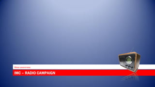 Mass awareness

IMC – RADIO CAMPAIGN
 