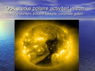 Ook sterke polaire activiteit in zonOok sterke polaire activiteit in zon
Heldere punten, polaire fakkels; coronale gatenHeldere punten, polaire fakkels; coronale gaten
 
