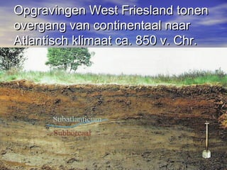 Opgravingen West Friesland tonenOpgravingen West Friesland tonen
overgang van continentaal naarovergang van continentaal naar
Atlantisch klimaat ca. 850 v. Chr.Atlantisch klimaat ca. 850 v. Chr.
 