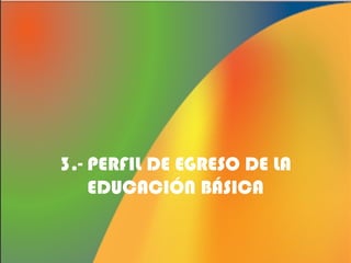 3.- PERFIL DE EGRESO DE LA
EDUCACIÓN BÁSICA

 
