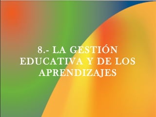 8.- LA GESTIÓN
EDUCATIVA Y DE LOS
APRENDIZAJES

 
