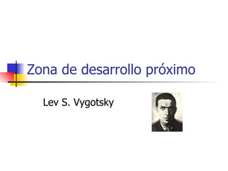 Zona de desarrollo pr óximo Lev S. Vygotsky 