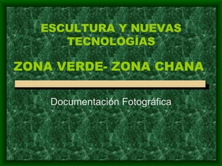 ESCULTURA Y NUEVAS TECNOLOGÍAS Documentación Fotográfica ZONA VERDE- ZONA CHANA 