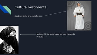 Cultura: vestimenta
Hombres: túnica larga hasta los pies
Mujeres: túnica larga hasta los pies y además
el niqab
 
