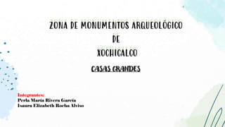 CASAS GRANDES
ZONA DE MONUMENTOS ARQUEOLÓGICO
DE
XOCHICALCO
ZONA DE MONUMENTOS ARQUEOLÓGICO
DE
XOCHICALCO
Integrantes:
Perla María Rivera García
Isaura Elizabeth Rocha Alviso
 