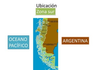 Ubicación
           Zona sur




OCEANO                 ARGENTINA
PACÍFICO
 