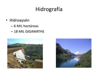 Hidrografía
• Hidroaysén
  – 6 MIL hectáreas
  – 18 MIL GIGAWATHS
 