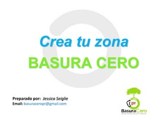 Crea tu zona
        BASURA CERO

Preparado por: Jessica Seiglie
Email: basuraceropr@gmail.com
 