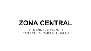 ZONA CENTRAL
HISTORIA Y GEOGRAFIA
PROFESORA PAMELA HERRERA
 