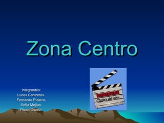Zona Centro Integrantes: Lucas Contreras. Fernando Pizarro. Sofía Mejías. Paula Osorio . 