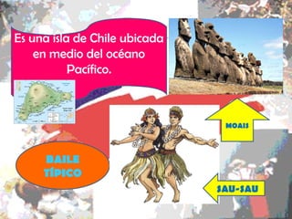 Es una isla de Chile ubicada en medio del océano Pacífico. BAILE TÍPICO SAU-SAU MOAIS