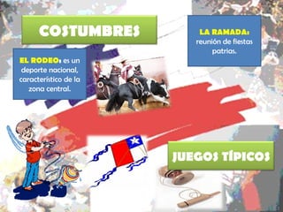 EL RODEO : es un deporte nacional, característico de la zona central. LA RAMADA: reunión de fiestas patrias. COSTUMBRES JUEGOS TÍPICOS