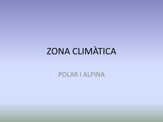 ZONA CLIMÀTICA
POLAR I ALPINA
 