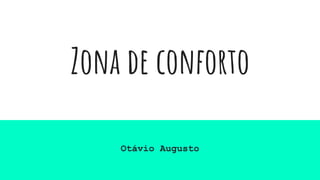Zona de conforto
Otávio Augusto
 