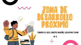 ZONA DE
DESARROLLO
PROXIMO
SANDRY DE ALBA ,VANESSA MERIÑO, VALENTINA TAFUR
III-A
 