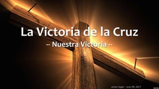 James Sager - June 09, 2017
La Victoria de la Cruz
-- Nuestra Victoria --
 