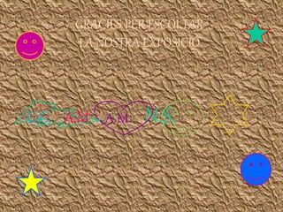 GRACIES PER ESCOLTAR 
LA NOSTRA EXPOSICIÓ 
C.G. A.M. A.M. N.S. 
