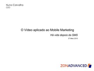 Nuno Carvalho CEO   O Vídeo aplicado ao Mobile Marketing Há vida depois da SMS 27 Maio 2010   