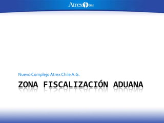 Nuevo Complejo Atrex Chile A.G.

ZONA FISCALIZACIÓN ADUANA
 