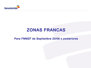 ZONAS FRANCAS

Para FMMZF de Septiembre 20/08 o posteriores
 