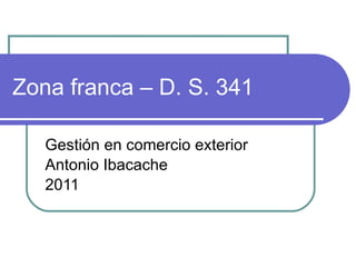 Zona franca – D. S. 341 Gestión en comercio exterior Antonio Ibacache 2011 