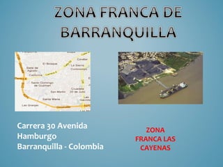 Carrera 30 Avenida           ZONA
Hamburgo                  FRANCA LAS
Barranquilla - Colombia    CAYENAS
 
