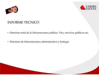 INFORME TECNICO
• Deterioro total de la infraestructura pública- Vías, servicios públicos etc.
• Deterioro de Infraestructura administrativa y bodegas
 