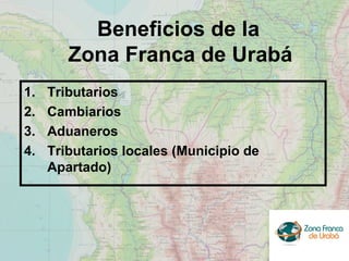 Beneficios de la  Zona Franca de Urabá <ul><li>Tributarios  </li></ul><ul><li>Cambiarios </li></ul><ul><li>Aduaneros </li>...