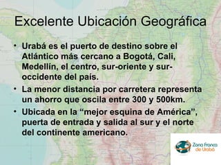 Excelente Ubicación Geográfica <ul><li>Urabá es el puerto de destino sobre el Atlántico más cercano a Bogotá, Cali, Medell...