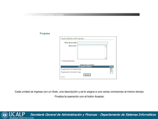 Cursada_Programa Cargar Unidad

Cada unidad se ingresa con un título, una descripción y se lo asigna a una varias comisiones al mismo tiempo.
Finaliza la operación con el botón Aceptar.

 