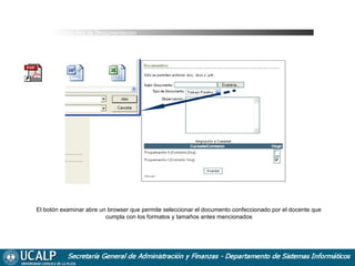 Cursada Alta de Documentación

El botón examinar abre un browser que permite seleccionar el documento confeccionado por el docente que
cumpla con los formatos y tamaños antes mencionados

 