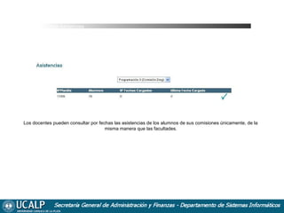 Cursada Asistencias

Los docentes pueden consultar por fechas las asistencias de los alumnos de sus comisiones únicamente, de la
misma manera que las facultades.

 