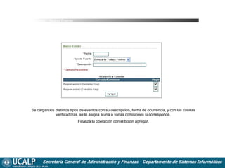 Agenda _ Nuevo Evento

Se cargan los distintos tipos de eventos con su descripción, fecha de ocurrencia, y con las casillas
verificadoras, se lo asigna a una o varias comisiones si corresponde.
Finaliza la operación con el botón agregar.

 
