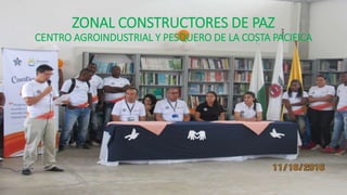 ZONAL CONSTRUCTORES DE PAZ
CENTRO AGROINDUSTRIAL Y PESQUERO DE LA COSTA PACIFICA
 