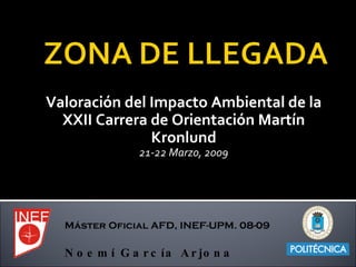 Valoración del Impacto Ambiental de la XXII Carrera de Orientación Martín Kronlund 21-22 Marzo, 2009 Máster Oficial AFD, INEF-UPM. 08-09 Noemí García Arjona 
