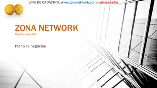 ZONA NETWORKMundo visionário
Plano de negócios
LINK DE CADASTRO: www.zonanetwork.com/carlosanadia
 