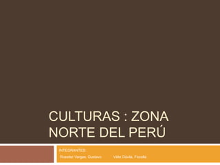 CULTURAS : ZONA
NORTE DEL PERÚ
 INTEGRANTES:
 Rossiter Vargas, Gustavo   Véliz Dávila, Fiorella
 