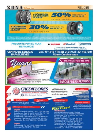 PUBLICIDAD
Una Cooperativa
Para Todos!
Afíliese ahora y
reciba los mejores
servicios siempre
Las mejores tasas de interés
en sus depósitos
En ahorro . . .
Auxilio de Solidaridad por calamidad
doméstica y Auxilio para póliza exequial
Los Olivos, cobertura al grupo familiar
Y Cuando más lo necesita . . .
Educación, Comercio, Agropecuarios,
Industria, Vehículos, Libre Inversión,
Vivienda nueva, usada y para
construir en sitio propio
Soluciones con plazos e intereses
más favorables
Vivienda de interés social
En crédito . . .
Subsidios educativos y
Capacitaciones
Más beneficios . . .
Débito, Crédito y De Recaudo
Tarjetas . . .
Afíliese ya, en cualquier oficina . . .
Bogotá
Dirección General: cra 15 N° 76-27 / Pbx 650 1999
Bosa Centro: Calle 65 sur N° 80-15 / Tel: 778 7592
El Lago: Cra 15 N° 76-27 / Pbx 650 1999
Suba Rincon: Calle 130 N° 90-52 / Tel: 681 8031
Villamaría: Calle 139 N° 101c-15 / Tel: 683 2513
Teusaquillo: Cra 13 N° 32-81/83 / Tel: 338 4467
Boyacá
Chiquinquirá: Cra 9 N° 17-52 Edificio Club del
Comercio / Tel: 726 3720 - 726 3428
Años Forjando Futuro
YugosYugos 310 270 1255 / 310 880 8979
* Confortables habitaciones con baño privado
y chimenea servicio las 24 horas
* Cabañas campestres
* En Sutatausa Salida a Bogotá
30 mts de la vía nacional
PREGUNTE POR EL PLAN
REFINANCIE
 