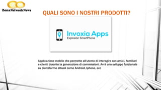 QUALI SONO I NOSTRI PRODOTTI?
.Applicazione mobile che permette all'utente di interagire con amici, familiari
e clienti durante la generazione di commissioni. Avrà uno sviluppo funzionale
su piattaforme attuali come Android, Iphone, ecc
 