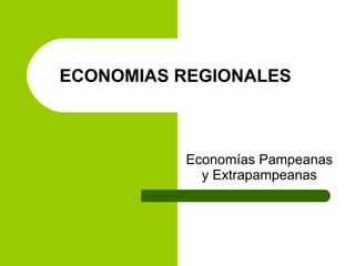 ECONOMIAS REGIONALES Economías Pampeanas y Extrapampeanas 