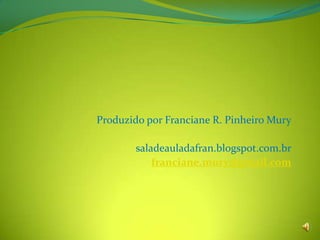 Produzido por Franciane R. Pinheiro Mury
saladeauladafran.blogspot.com.br
franciane.mury@gmail.com
 